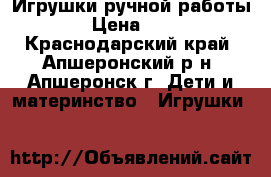Игрушки ручной работы.  › Цена ­ 500 - Краснодарский край, Апшеронский р-н, Апшеронск г. Дети и материнство » Игрушки   